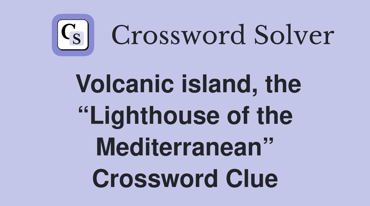Volcanic island, the “Lighthouse of the Mediterranean” Crossword Clue