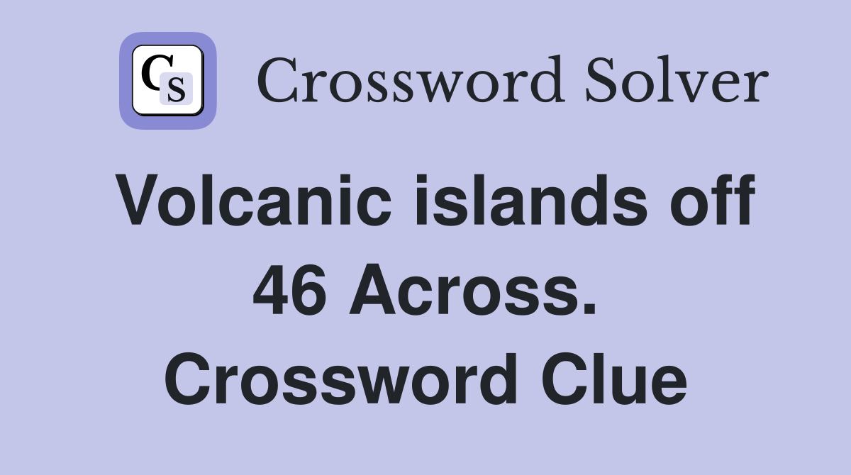 Volcanic islands off 46 Across. Crossword Clue