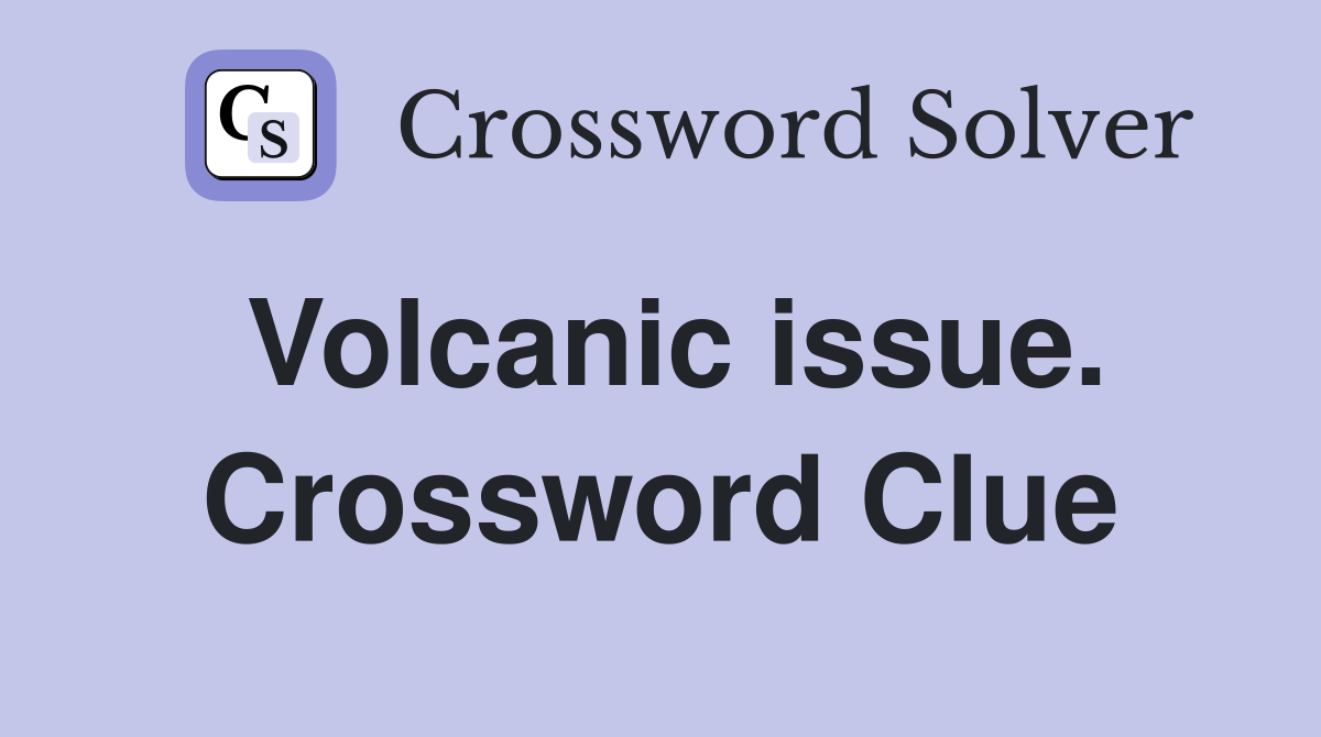 Volcanic issue. Crossword Clue