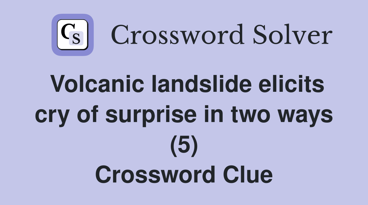 Volcanic landslide elicits cry of surprise in two ways (5) Crossword Clue
