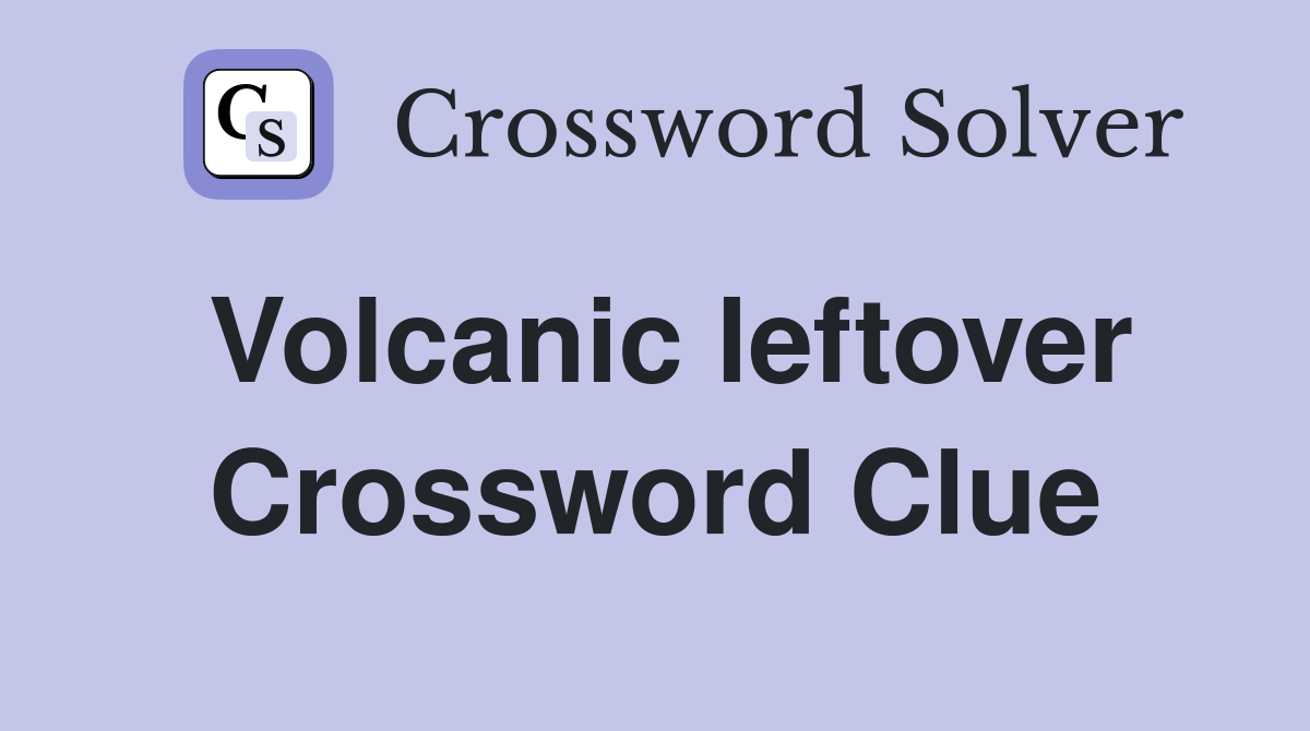 Volcanic leftover Crossword Clue