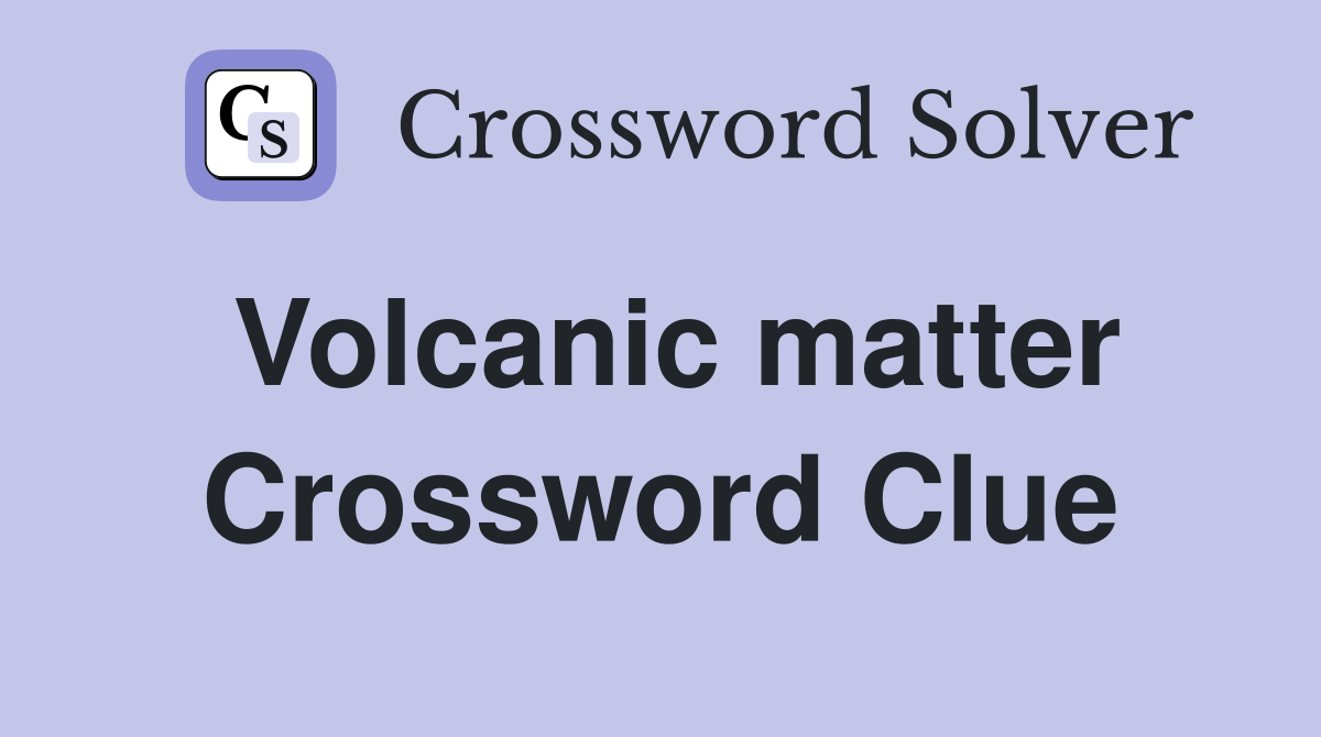 Volcanic matter Crossword Clue