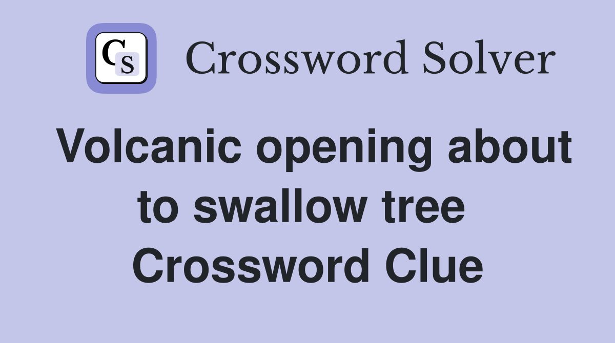 Volcanic opening about to swallow tree  Crossword Clue