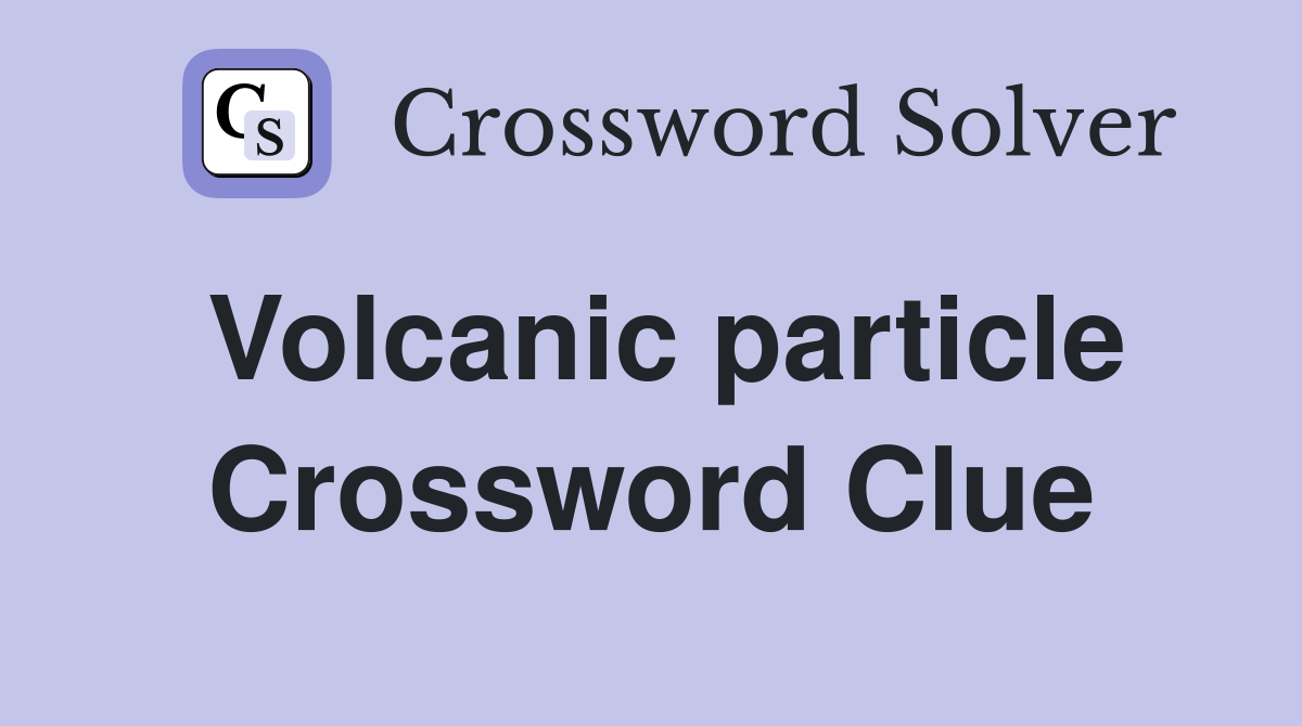 Volcanic particle Crossword Clue