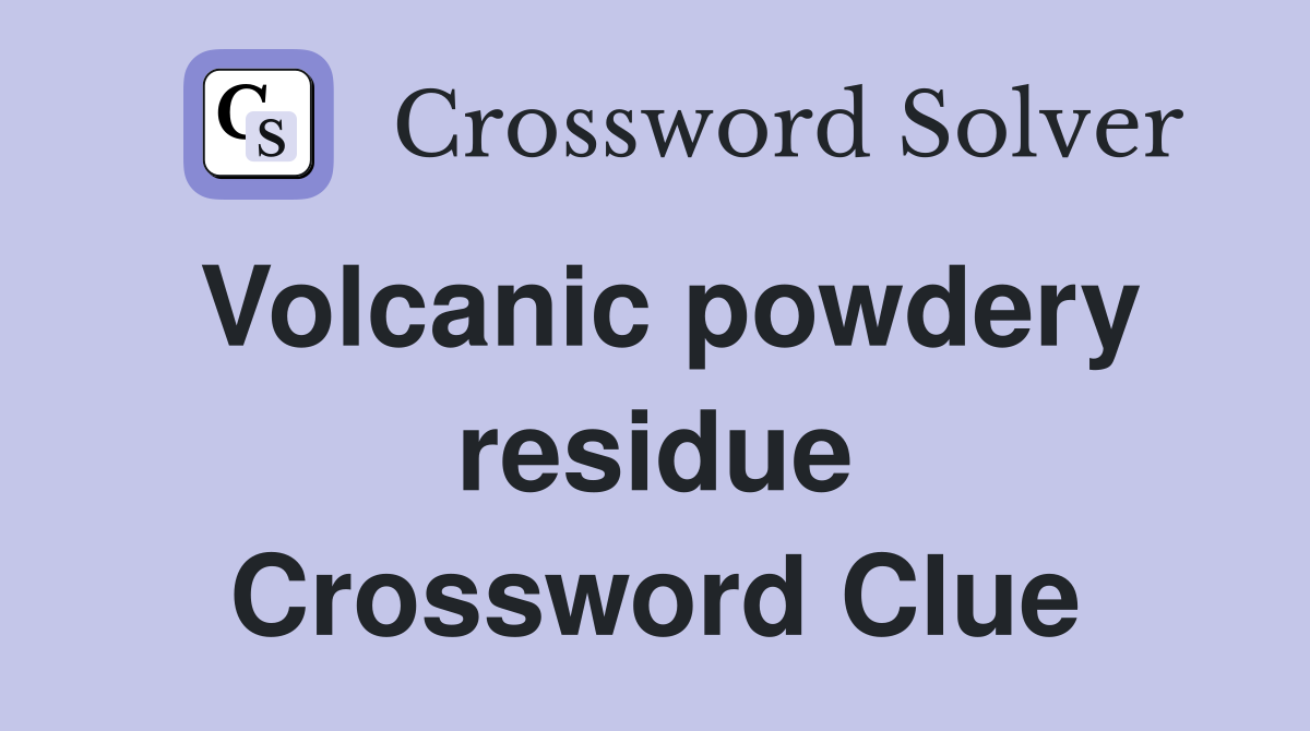 Volcanic powdery residue Crossword Clue