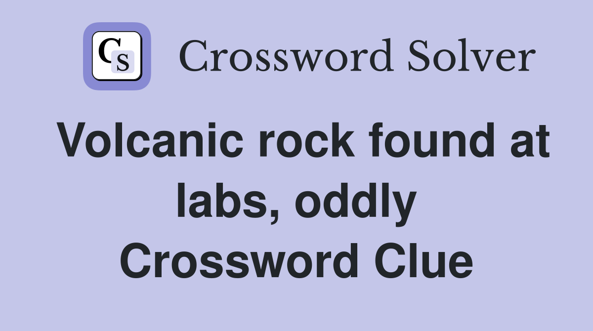 Volcanic rock found at labs, oddly Crossword Clue