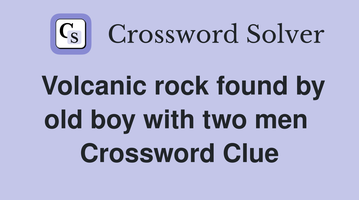 Volcanic rock found by old boy with two men  Crossword Clue