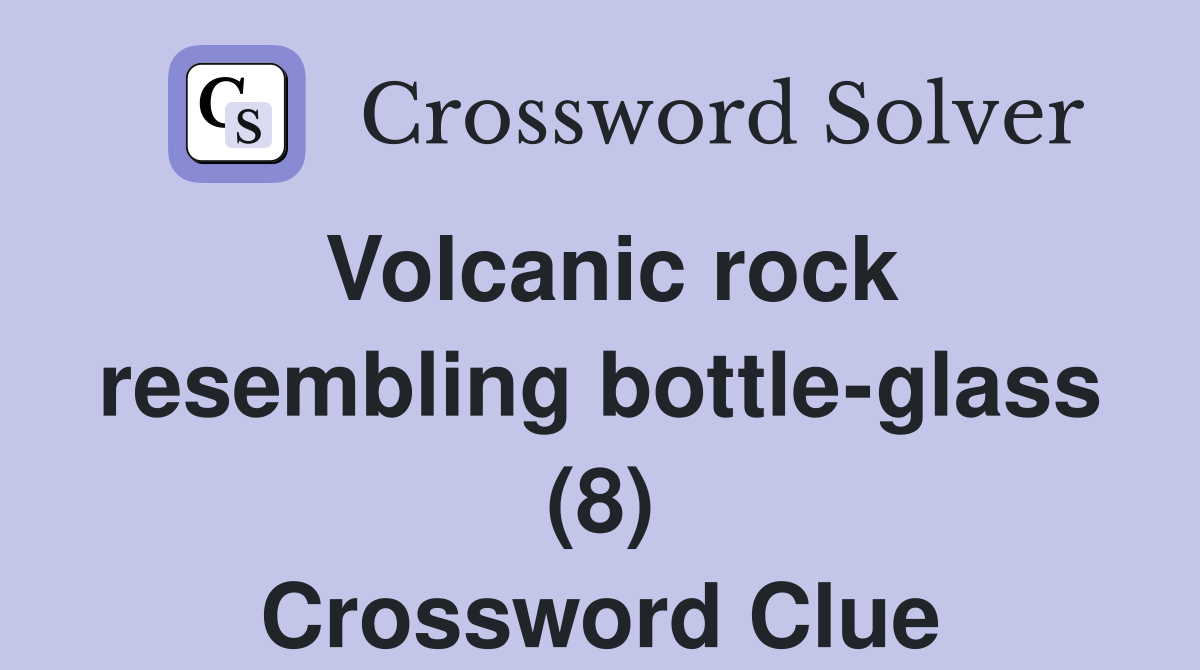 Volcanic rock resembling bottle-glass (8) Crossword Clue