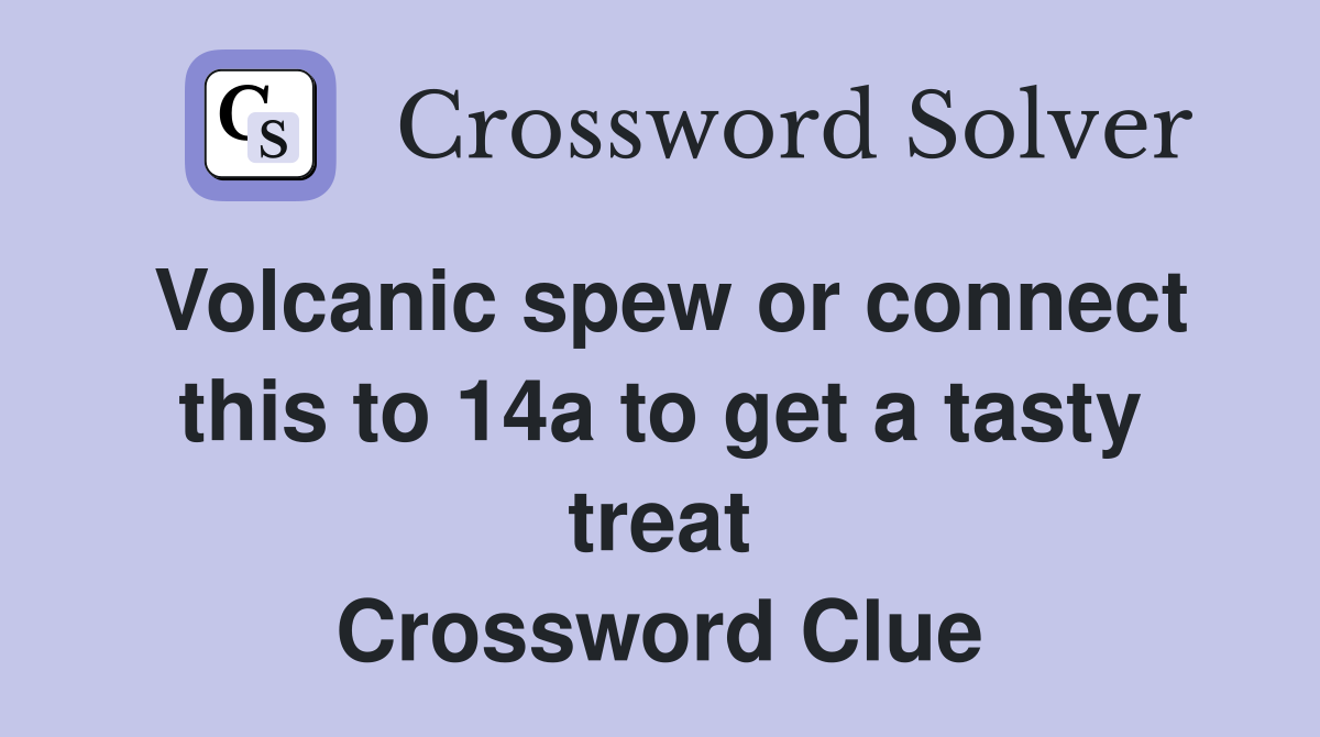 Volcanic spew or connect this to 14a to get a tasty treat Crossword Clue