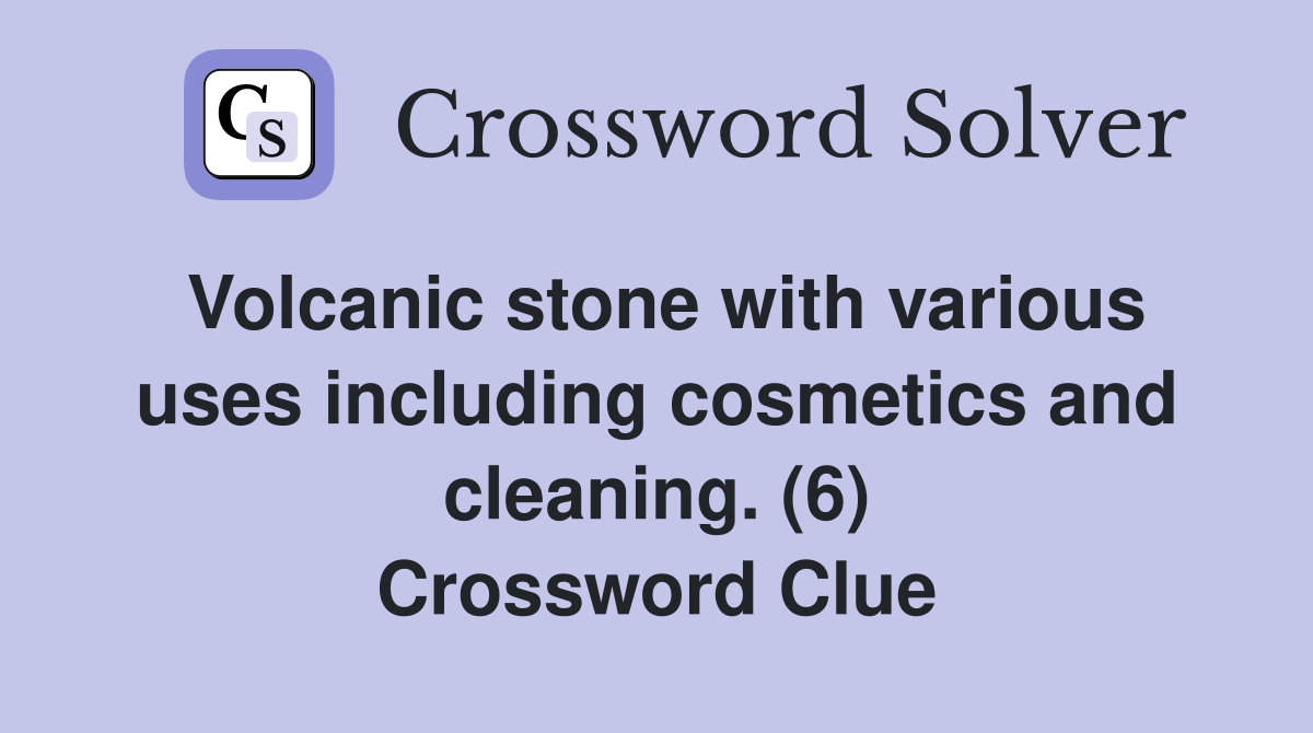 Volcanic stone with various uses including cosmetics and cleaning. (6) Crossword Clue