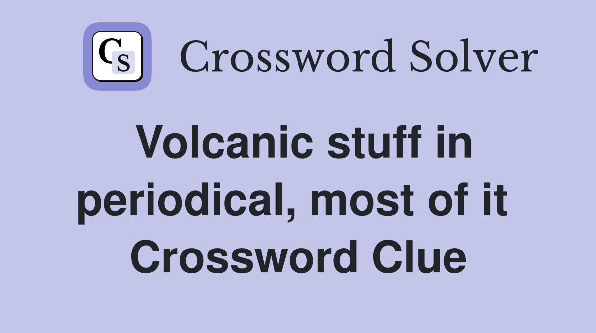 Volcanic stuff in periodical, most of it  Crossword Clue