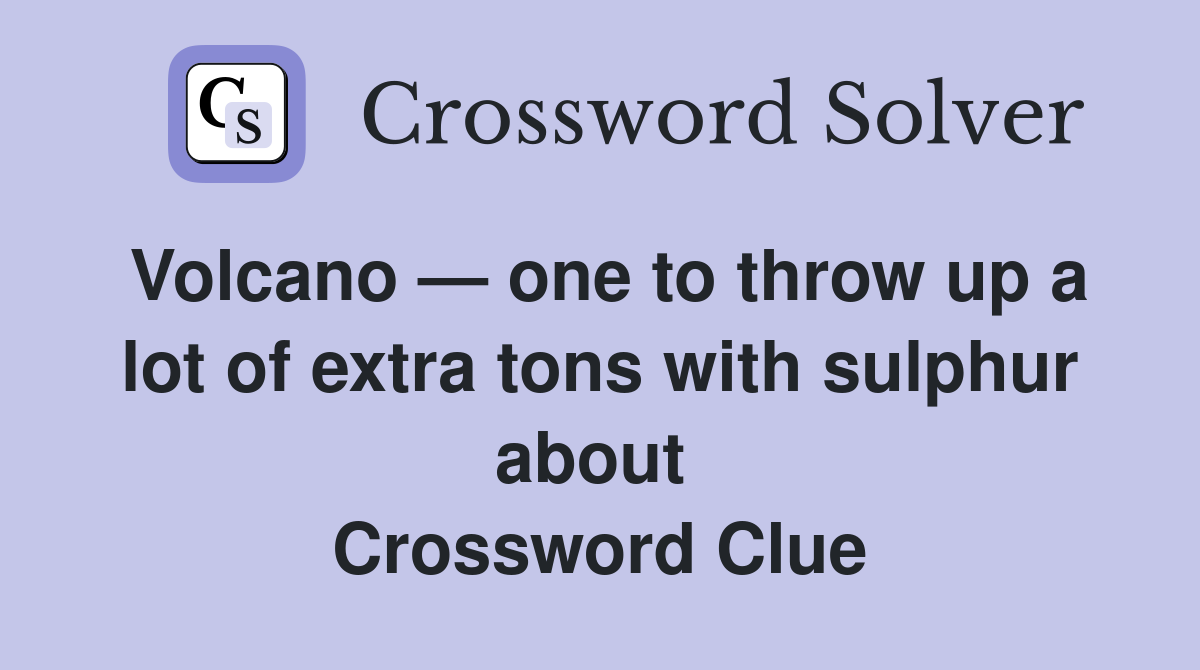 Volcano — one to throw up a lot of extra tons with sulphur about  Crossword Clue