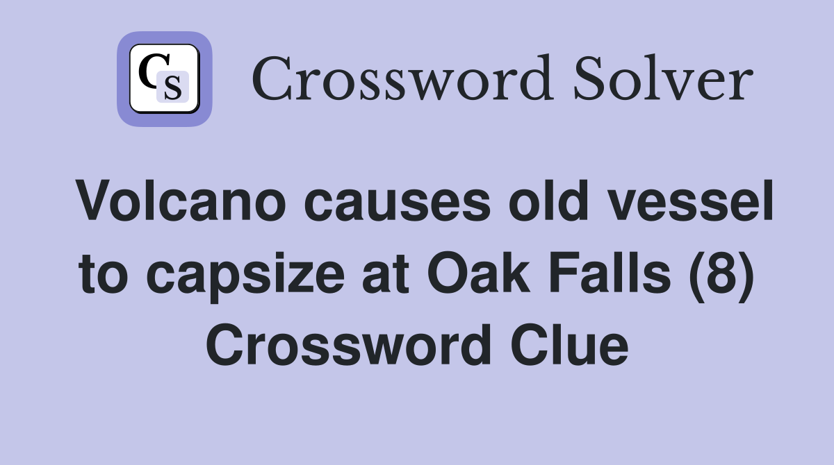 Volcano causes old vessel to capsize at Oak Falls (8) Crossword Clue