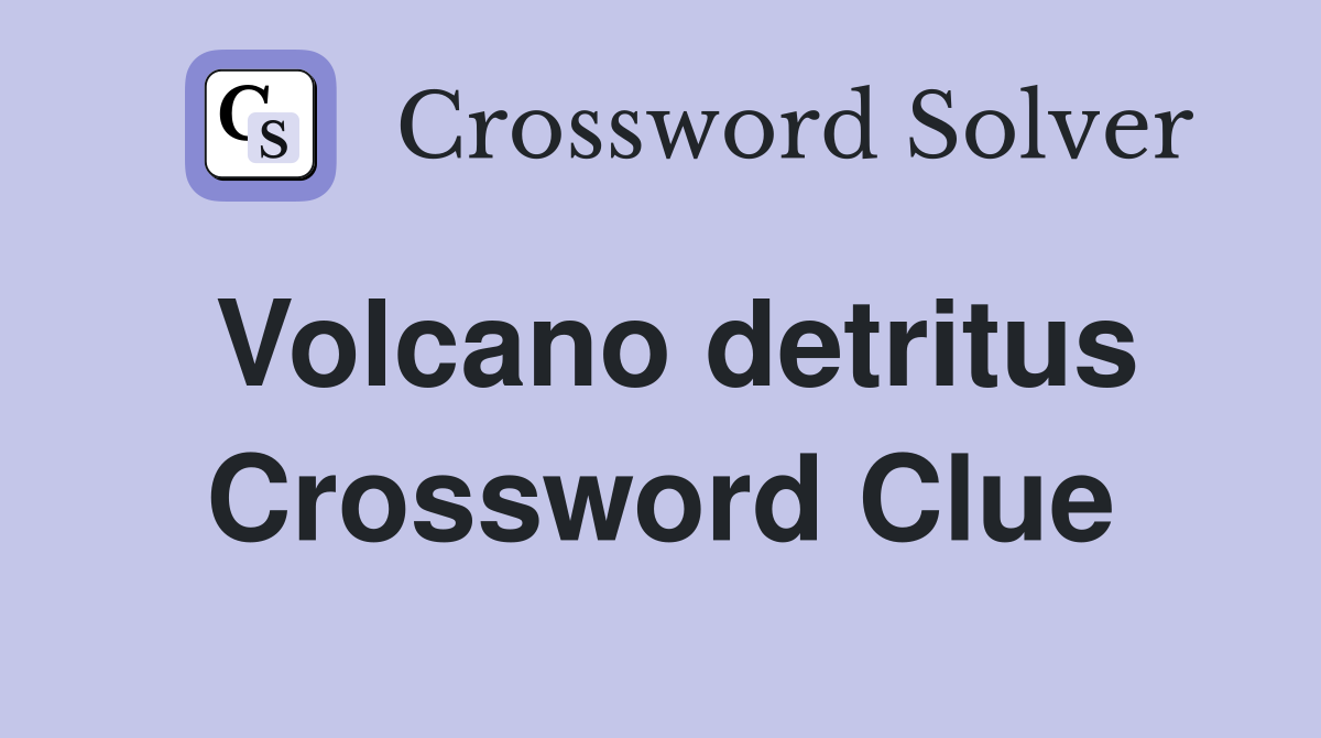 Volcano detritus Crossword Clue