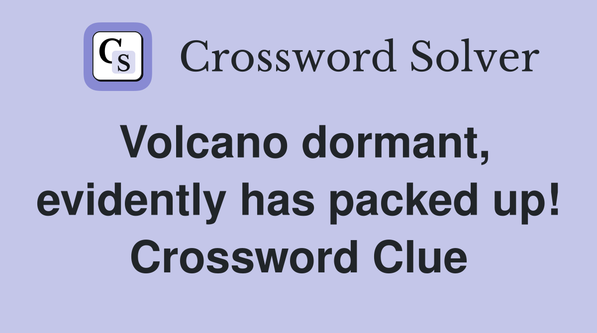 Volcano dormant, evidently has packed up! Crossword Clue