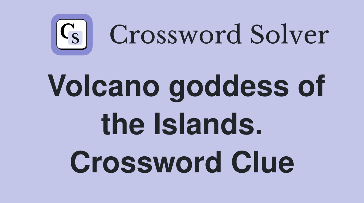 Volcano goddess of the Islands. Crossword Clue