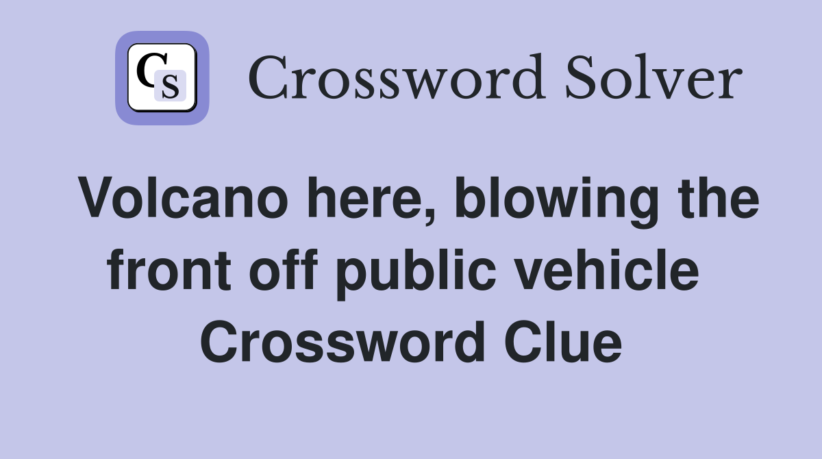 Volcano here, blowing the front off public vehicle  Crossword Clue