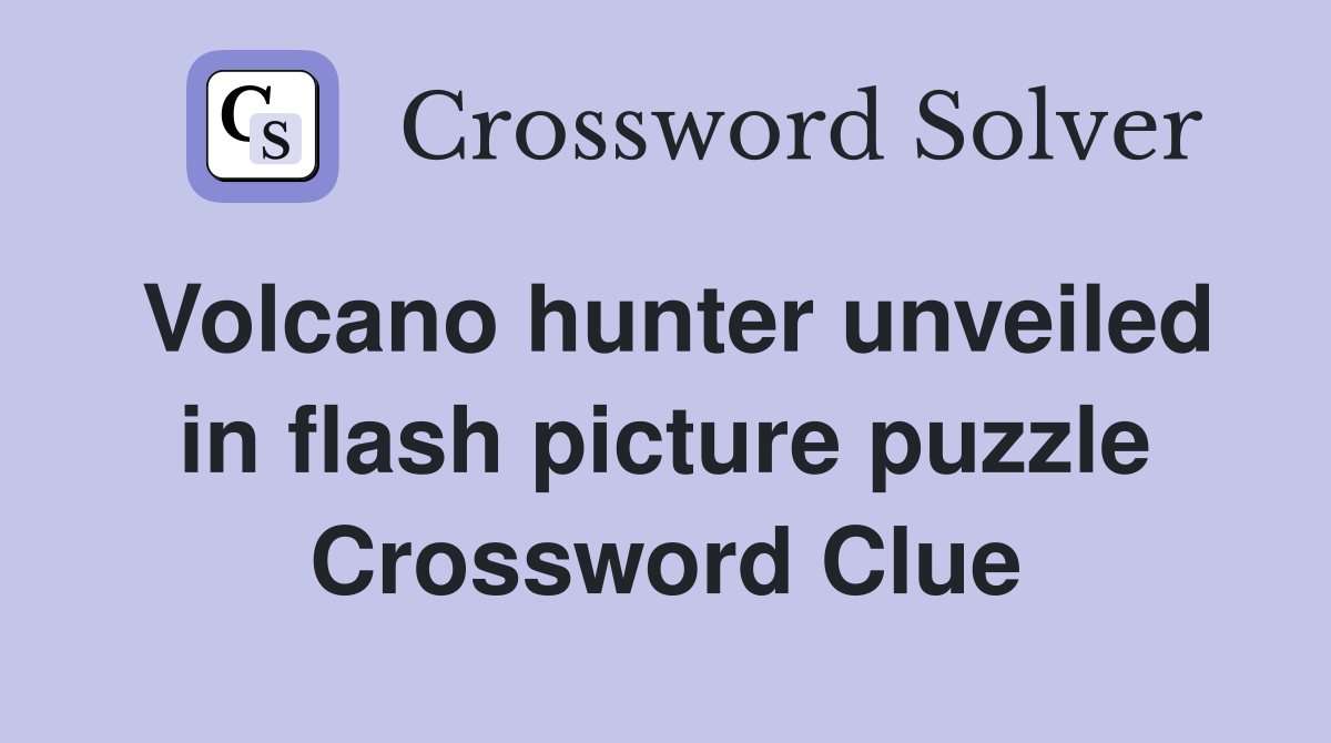Volcano hunter unveiled in flash picture puzzle Crossword Clue