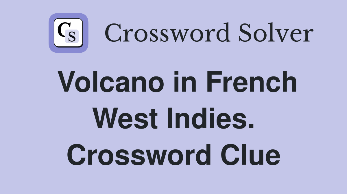 Volcano in French West Indies. Crossword Clue