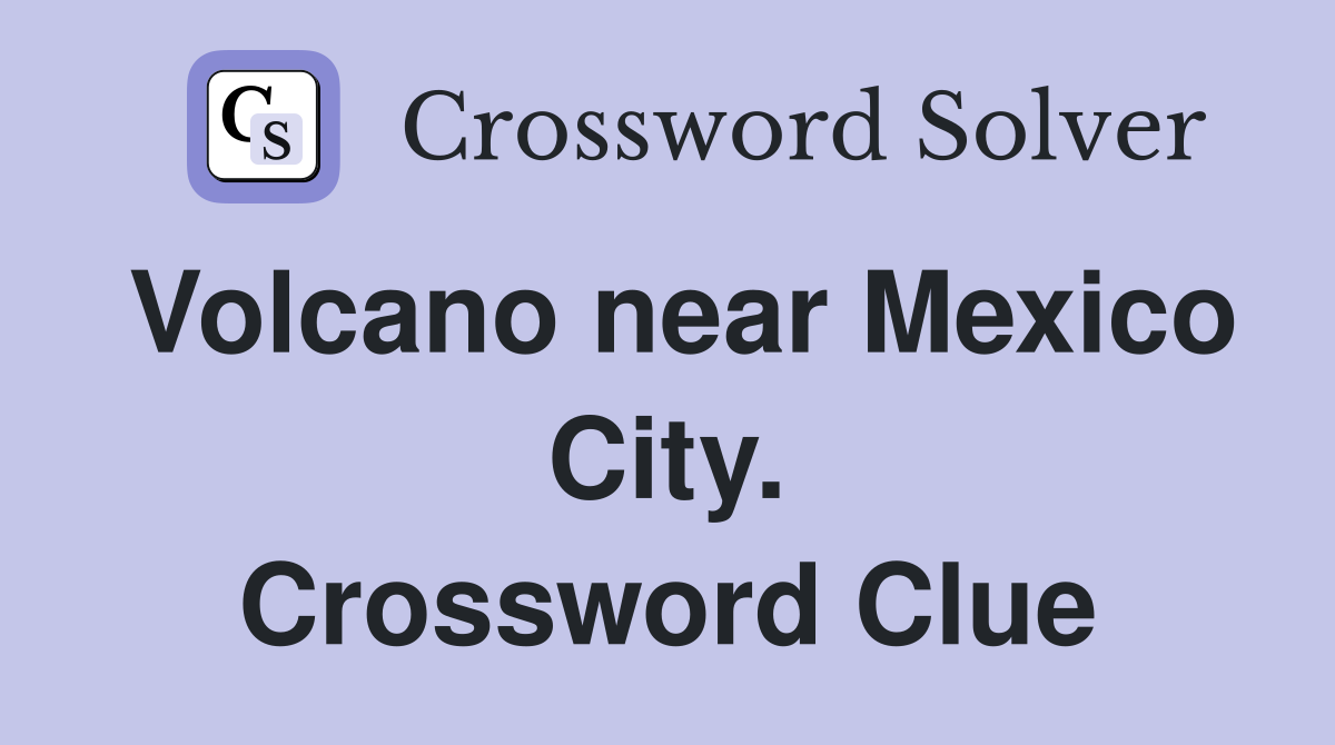 Volcano near Mexico City. Crossword Clue