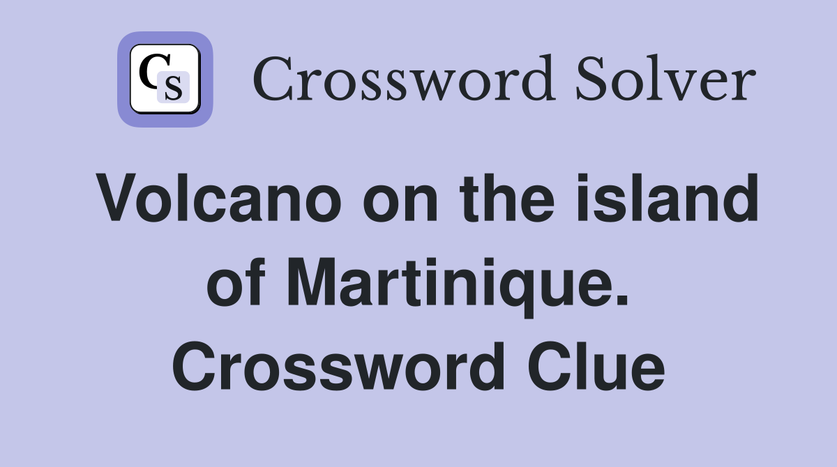 Volcano on the island of Martinique. Crossword Clue