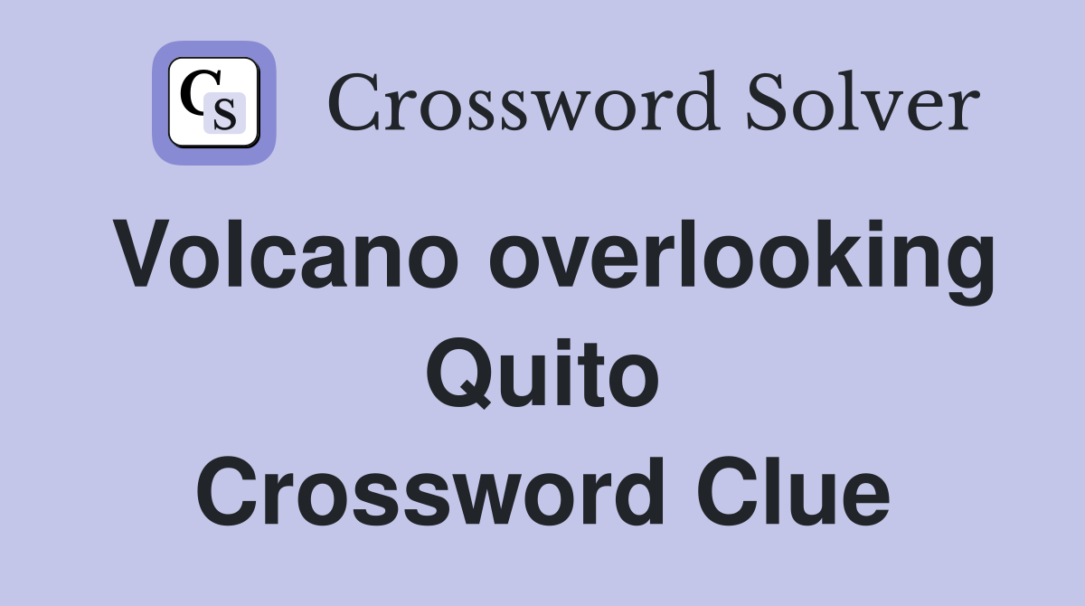 Volcano overlooking Quito Crossword Clue
