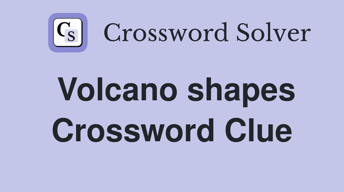 Volcano shapes Crossword Clue