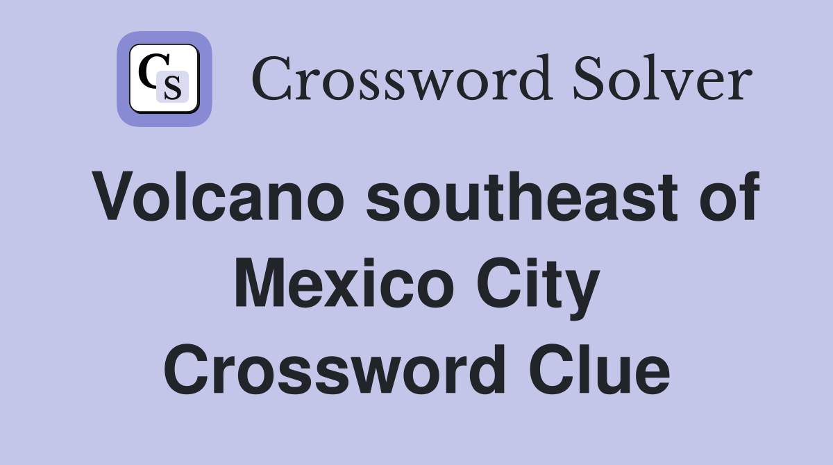 Volcano southeast of Mexico City Crossword Clue