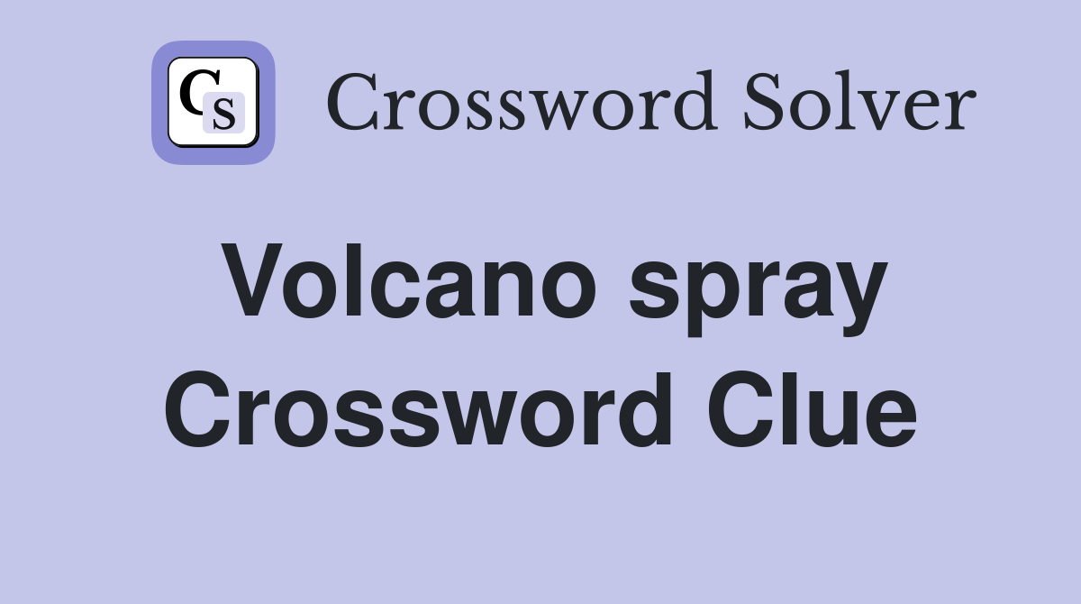 Volcano spray Crossword Clue