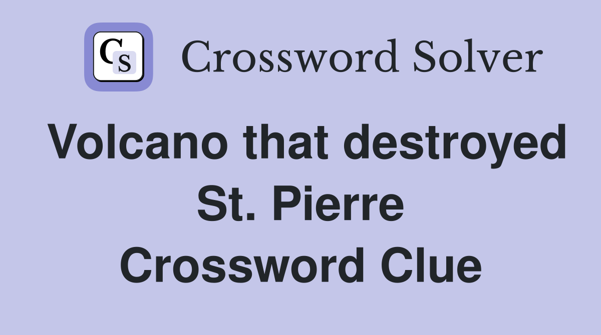 Volcano that destroyed St. Pierre Crossword Clue