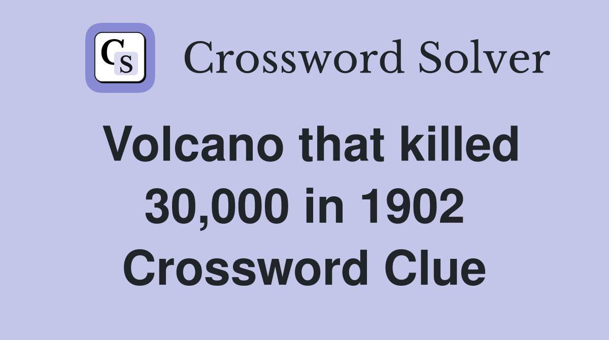 Volcano that killed 30,000 in 1902 Crossword Clue