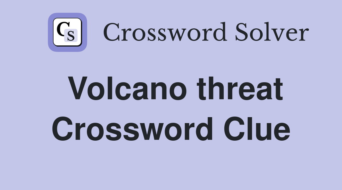 Volcano threat Crossword Clue