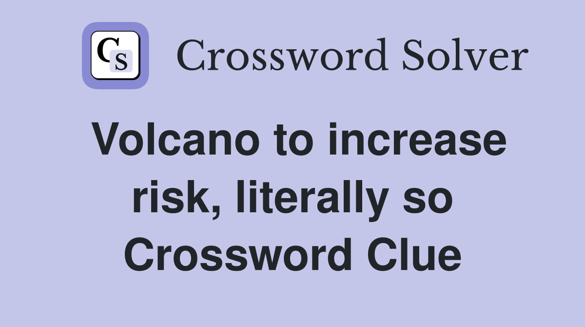 Volcano to increase risk, literally so Crossword Clue