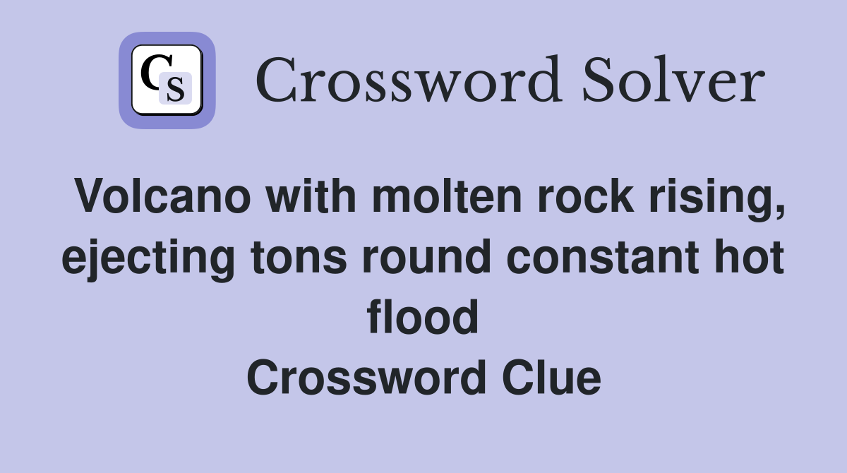Volcano with molten rock rising, ejecting tons round constant hot flood Crossword Clue