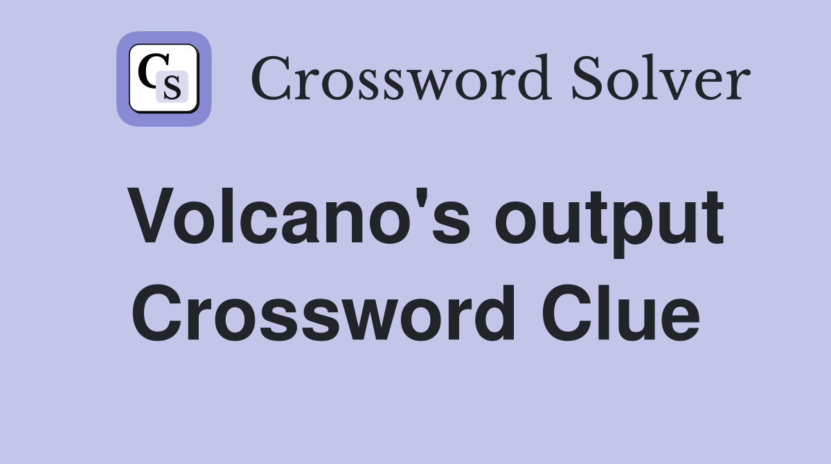 Volcano's output Crossword Clue