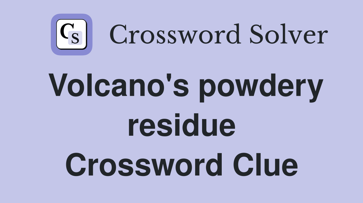 Volcano's powdery residue Crossword Clue