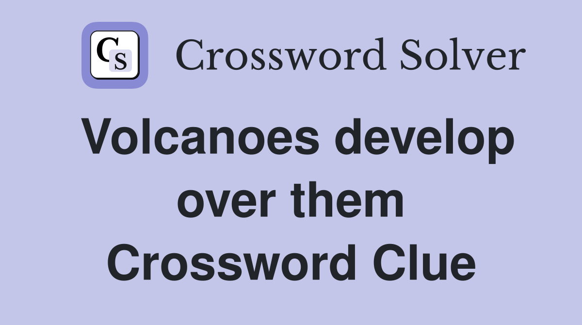 Volcanoes develop over them Crossword Clue