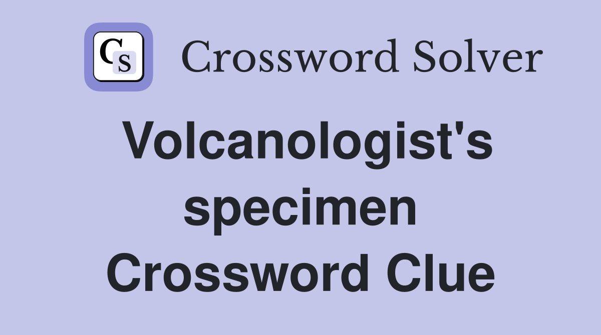 Volcanologist's specimen Crossword Clue