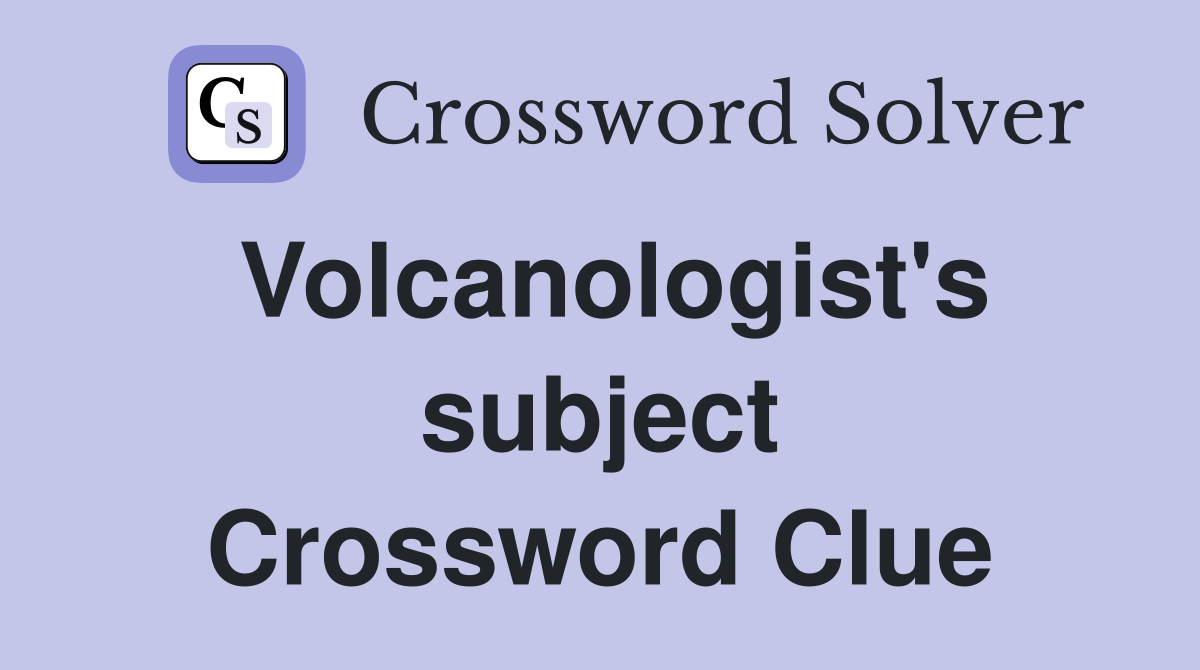 Volcanologist's subject Crossword Clue