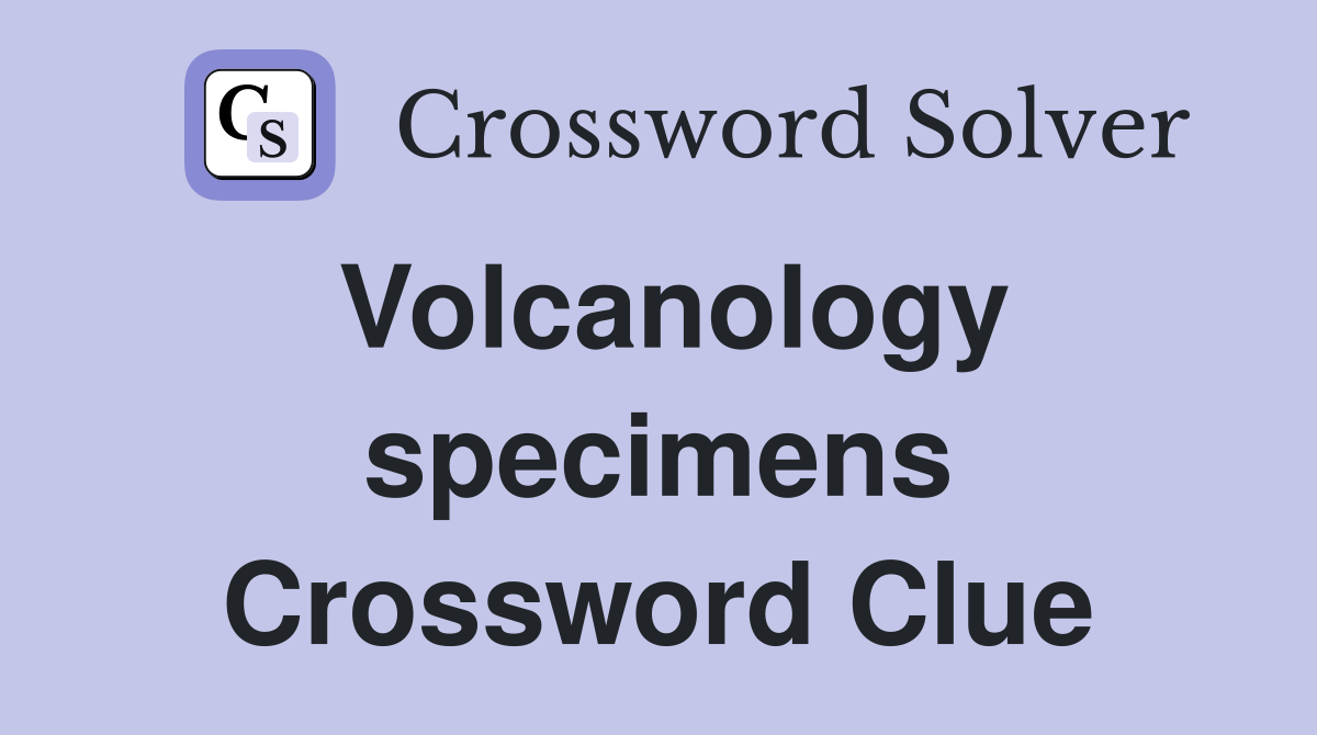 Volcanology specimens Crossword Clue