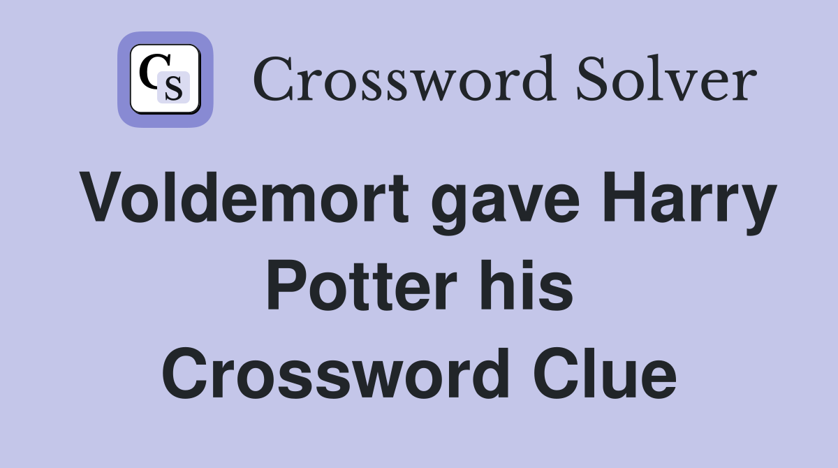 Voldemort gave Harry Potter his Crossword Clue