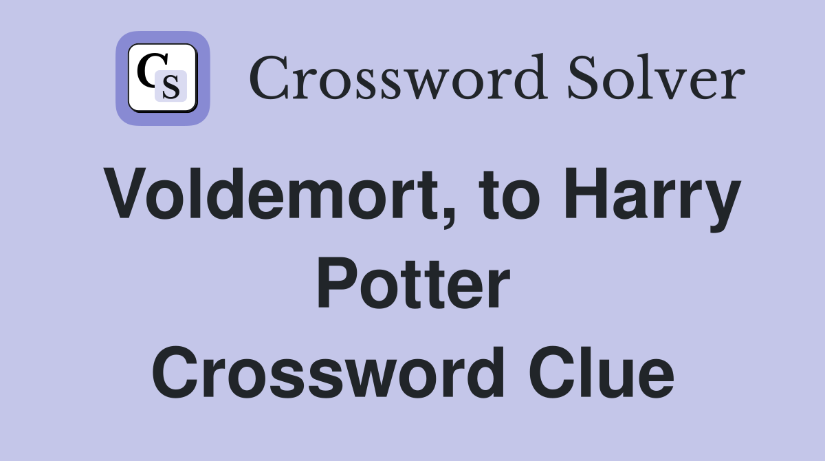 Voldemort, to Harry Potter Crossword Clue