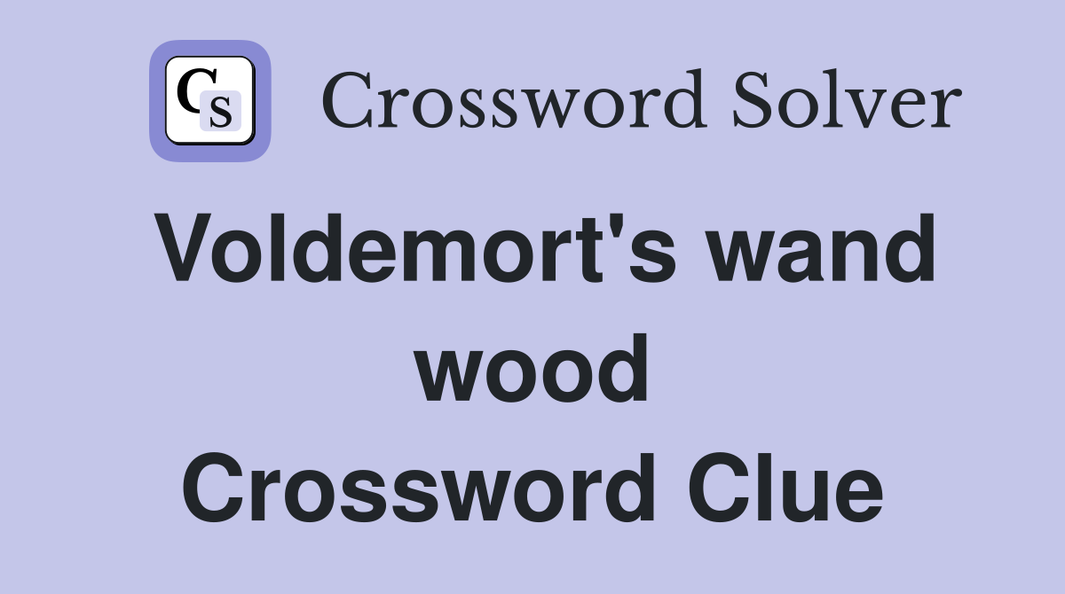 Voldemort's wand wood Crossword Clue