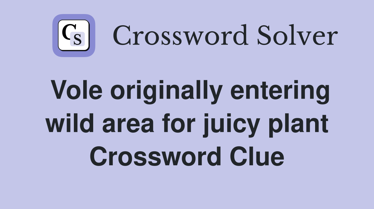 Vole originally entering wild area for juicy plant Crossword Clue