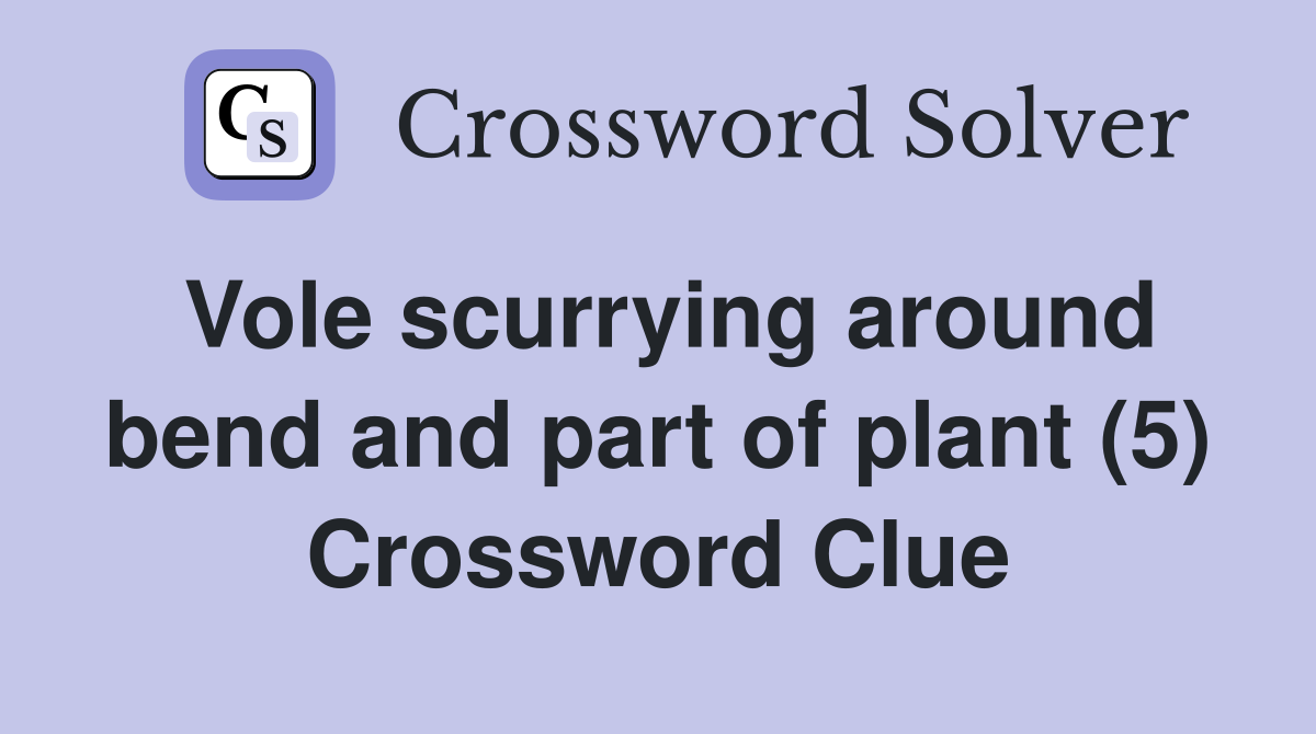 Vole scurrying around bend and part of plant (5) Crossword Clue