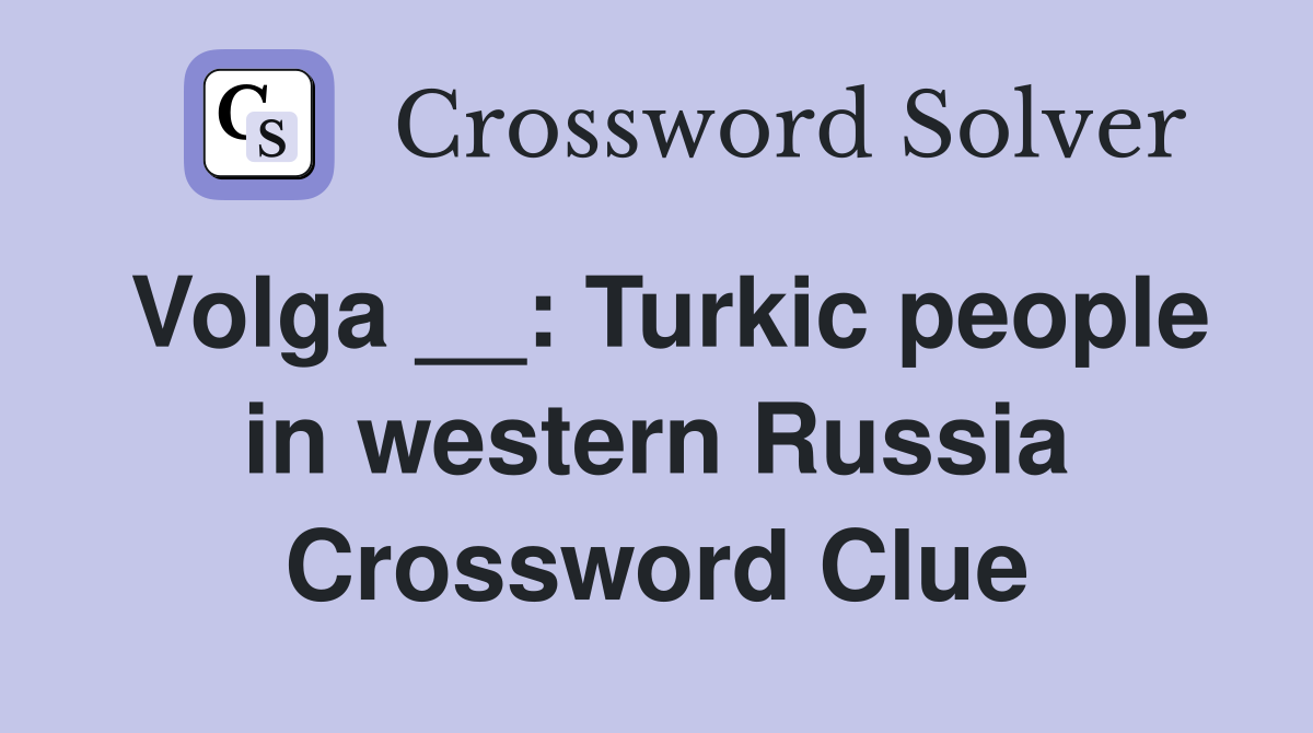 Volga __: Turkic people in western Russia Crossword Clue