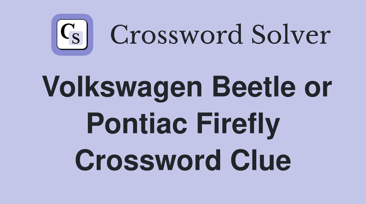 Volkswagen Beetle or Pontiac Firefly Crossword Clue