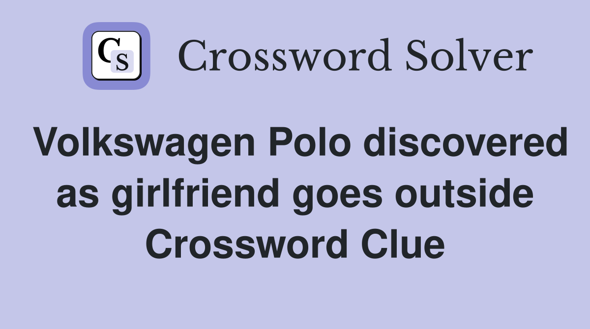 Volkswagen Polo discovered as girlfriend goes outside Crossword Clue