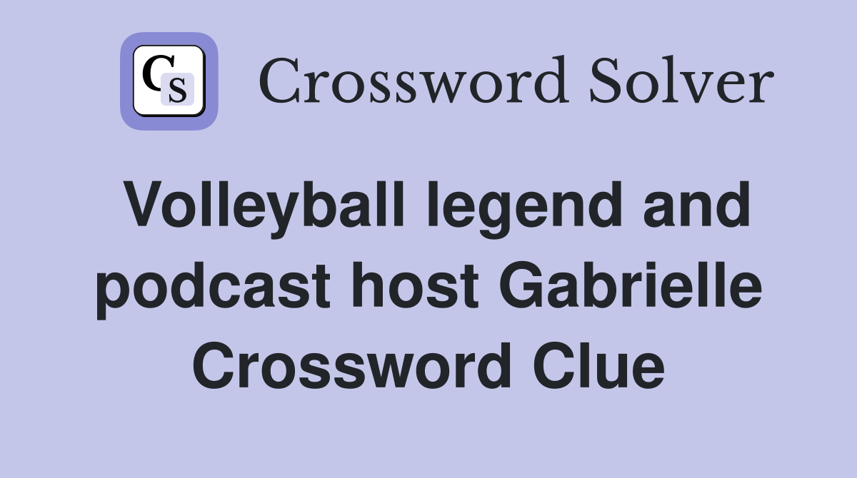Volleyball legend and podcast host Gabrielle Crossword Clue