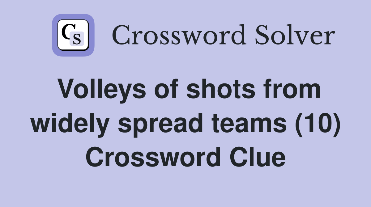 Volleys of shots from widely spread teams (10) Crossword Clue